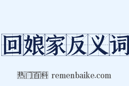 回娘家反义词是什么意思的图片